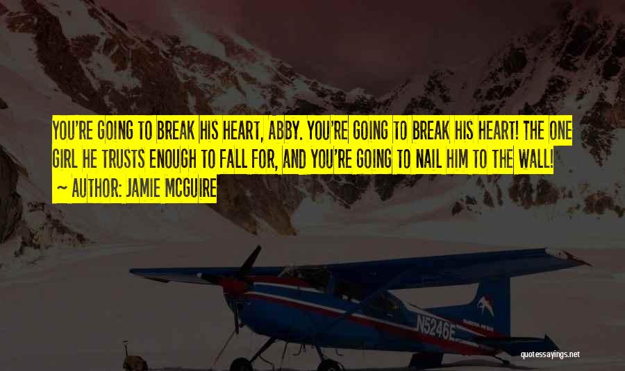 Jamie McGuire Quotes: You're Going To Break His Heart, Abby. You're Going To Break His Heart! The One Girl He Trusts Enough To