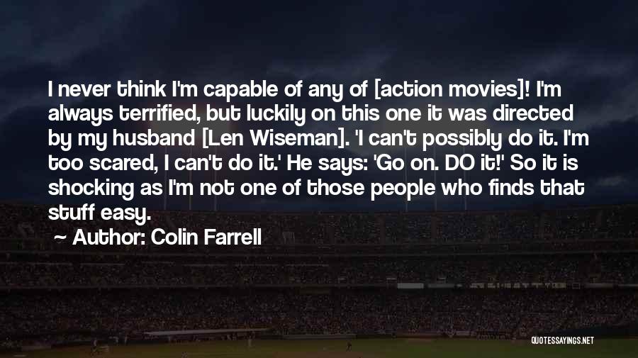 Colin Farrell Quotes: I Never Think I'm Capable Of Any Of [action Movies]! I'm Always Terrified, But Luckily On This One It Was