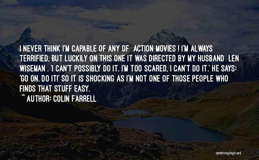 Colin Farrell Quotes: I Never Think I'm Capable Of Any Of [action Movies]! I'm Always Terrified, But Luckily On This One It Was