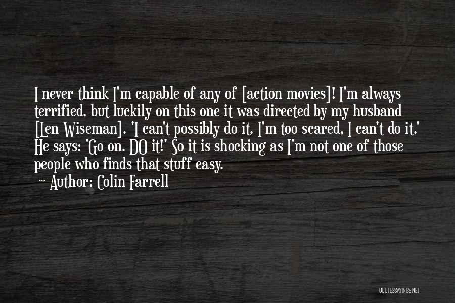 Colin Farrell Quotes: I Never Think I'm Capable Of Any Of [action Movies]! I'm Always Terrified, But Luckily On This One It Was