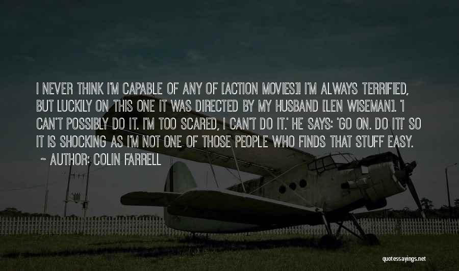 Colin Farrell Quotes: I Never Think I'm Capable Of Any Of [action Movies]! I'm Always Terrified, But Luckily On This One It Was