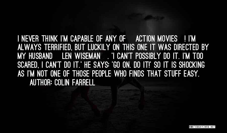 Colin Farrell Quotes: I Never Think I'm Capable Of Any Of [action Movies]! I'm Always Terrified, But Luckily On This One It Was