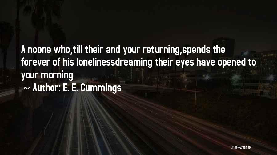 E. E. Cummings Quotes: A Noone Who,till Their And Your Returning,spends The Forever Of His Lonelinessdreaming Their Eyes Have Opened To Your Morning