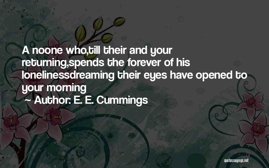 E. E. Cummings Quotes: A Noone Who,till Their And Your Returning,spends The Forever Of His Lonelinessdreaming Their Eyes Have Opened To Your Morning