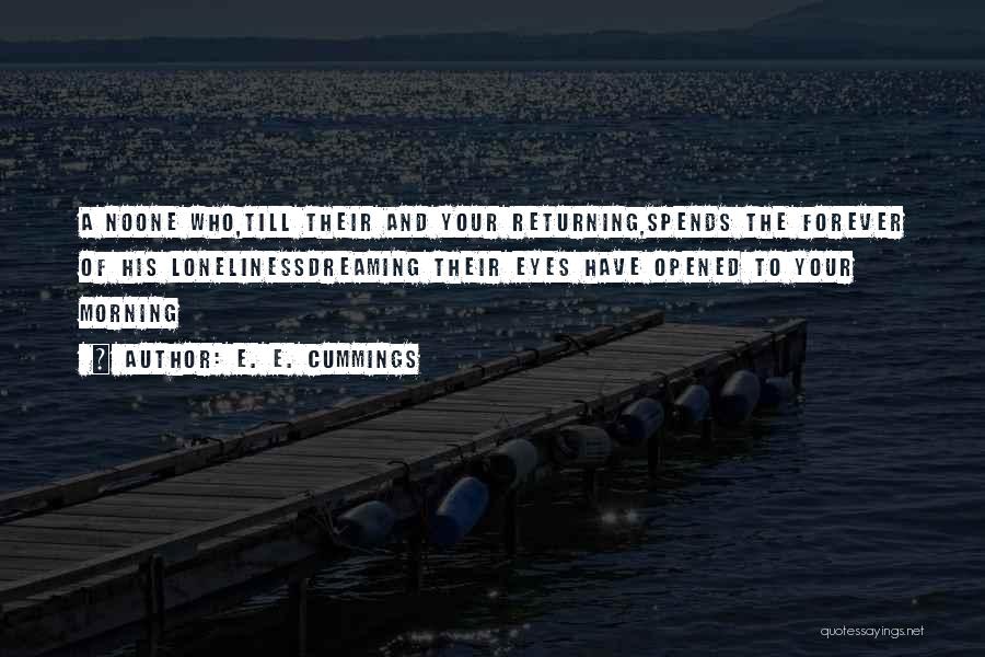 E. E. Cummings Quotes: A Noone Who,till Their And Your Returning,spends The Forever Of His Lonelinessdreaming Their Eyes Have Opened To Your Morning