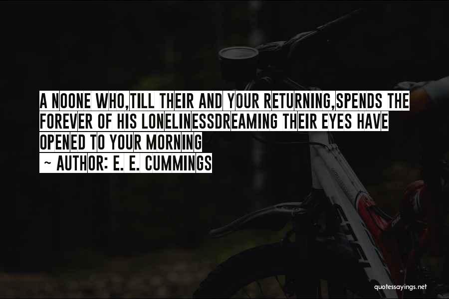 E. E. Cummings Quotes: A Noone Who,till Their And Your Returning,spends The Forever Of His Lonelinessdreaming Their Eyes Have Opened To Your Morning