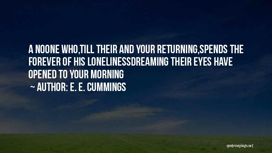 E. E. Cummings Quotes: A Noone Who,till Their And Your Returning,spends The Forever Of His Lonelinessdreaming Their Eyes Have Opened To Your Morning