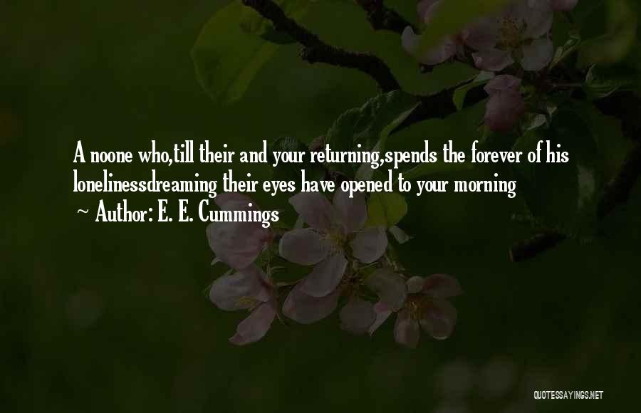 E. E. Cummings Quotes: A Noone Who,till Their And Your Returning,spends The Forever Of His Lonelinessdreaming Their Eyes Have Opened To Your Morning