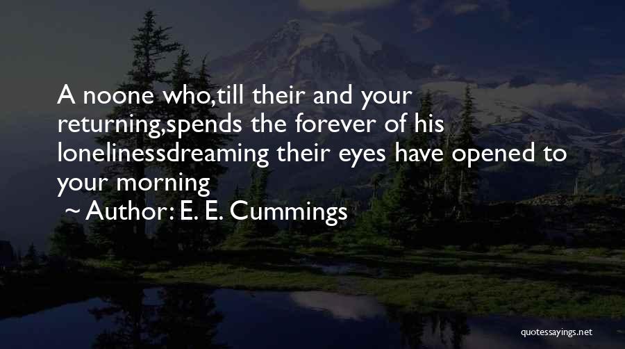 E. E. Cummings Quotes: A Noone Who,till Their And Your Returning,spends The Forever Of His Lonelinessdreaming Their Eyes Have Opened To Your Morning