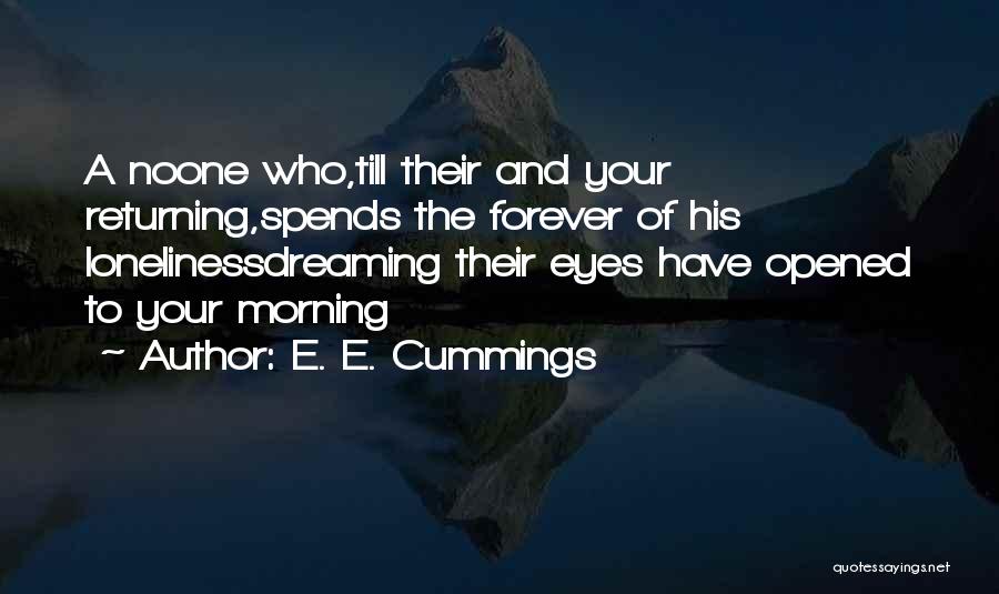 E. E. Cummings Quotes: A Noone Who,till Their And Your Returning,spends The Forever Of His Lonelinessdreaming Their Eyes Have Opened To Your Morning