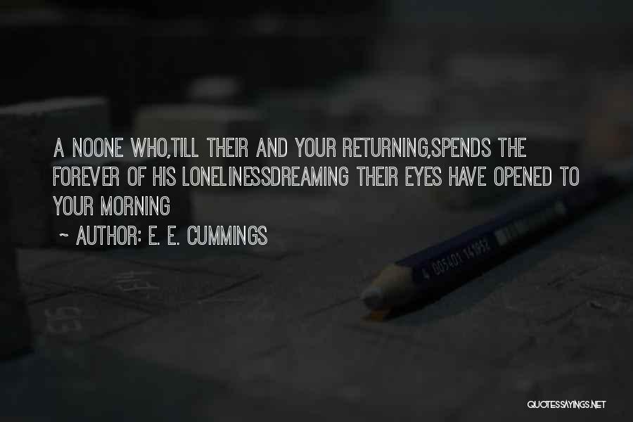 E. E. Cummings Quotes: A Noone Who,till Their And Your Returning,spends The Forever Of His Lonelinessdreaming Their Eyes Have Opened To Your Morning