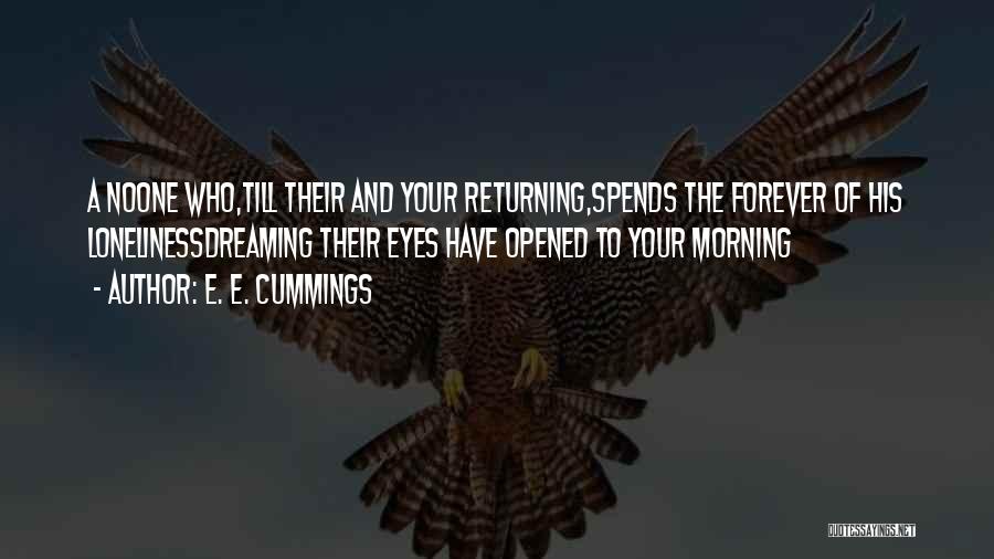 E. E. Cummings Quotes: A Noone Who,till Their And Your Returning,spends The Forever Of His Lonelinessdreaming Their Eyes Have Opened To Your Morning