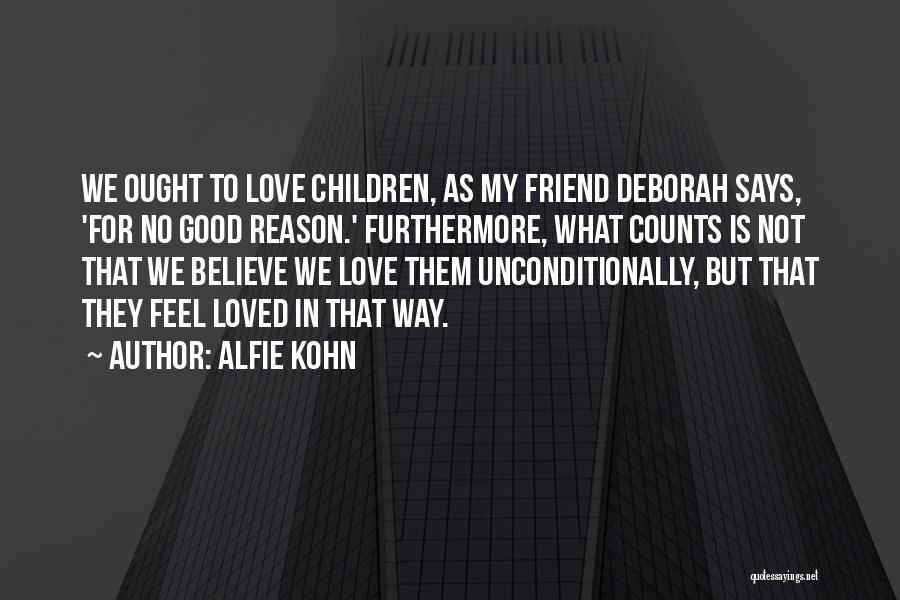 Alfie Kohn Quotes: We Ought To Love Children, As My Friend Deborah Says, 'for No Good Reason.' Furthermore, What Counts Is Not That