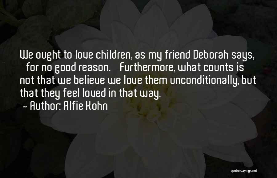 Alfie Kohn Quotes: We Ought To Love Children, As My Friend Deborah Says, 'for No Good Reason.' Furthermore, What Counts Is Not That