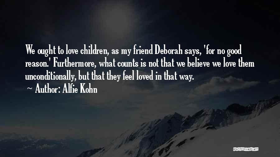 Alfie Kohn Quotes: We Ought To Love Children, As My Friend Deborah Says, 'for No Good Reason.' Furthermore, What Counts Is Not That