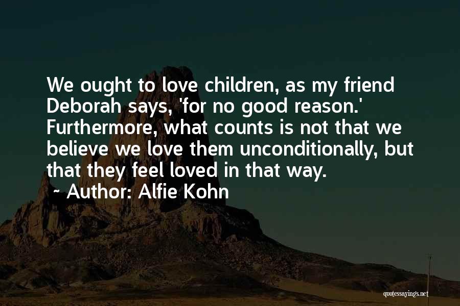 Alfie Kohn Quotes: We Ought To Love Children, As My Friend Deborah Says, 'for No Good Reason.' Furthermore, What Counts Is Not That