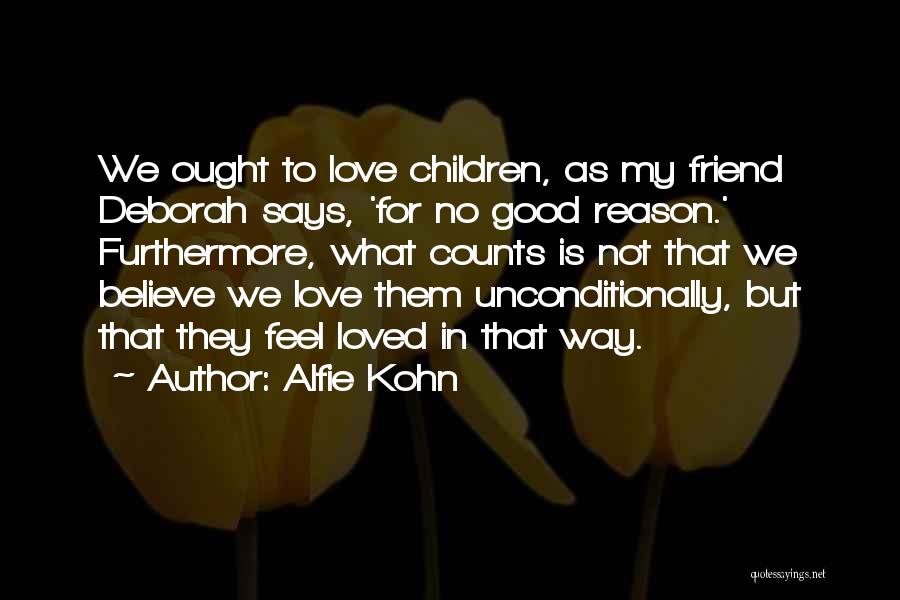 Alfie Kohn Quotes: We Ought To Love Children, As My Friend Deborah Says, 'for No Good Reason.' Furthermore, What Counts Is Not That