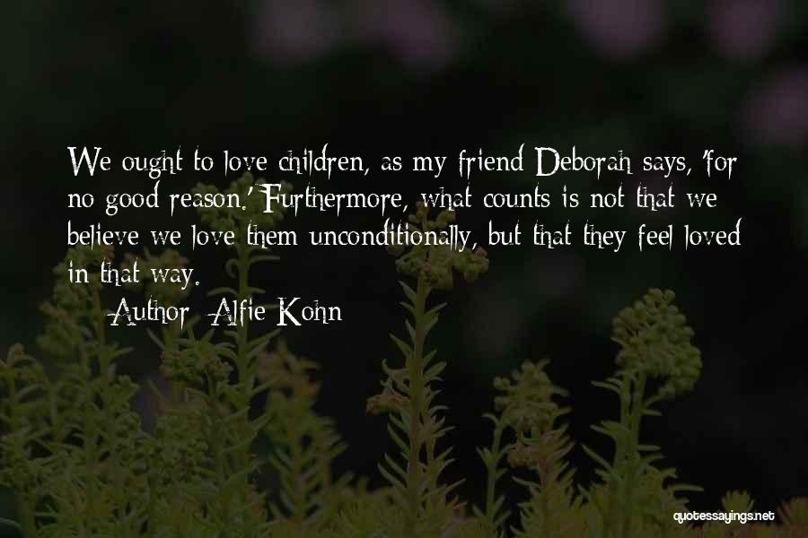 Alfie Kohn Quotes: We Ought To Love Children, As My Friend Deborah Says, 'for No Good Reason.' Furthermore, What Counts Is Not That