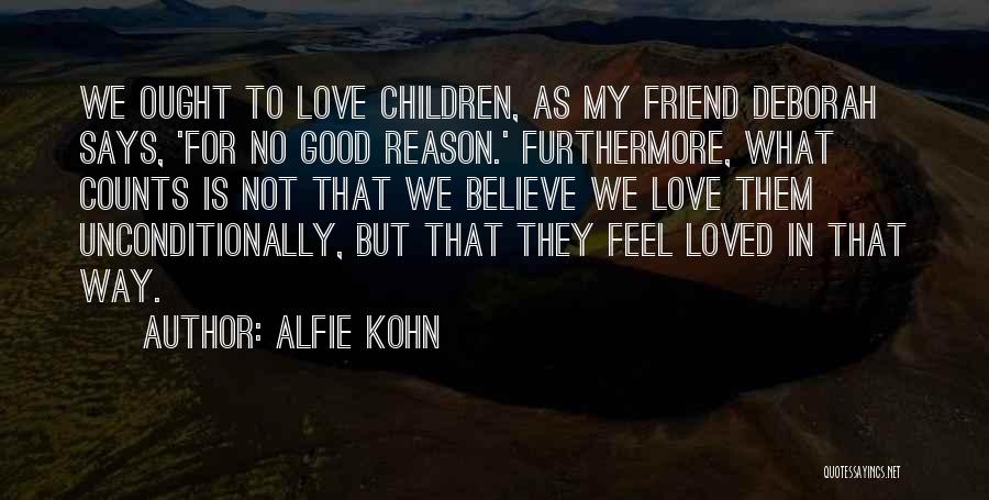 Alfie Kohn Quotes: We Ought To Love Children, As My Friend Deborah Says, 'for No Good Reason.' Furthermore, What Counts Is Not That