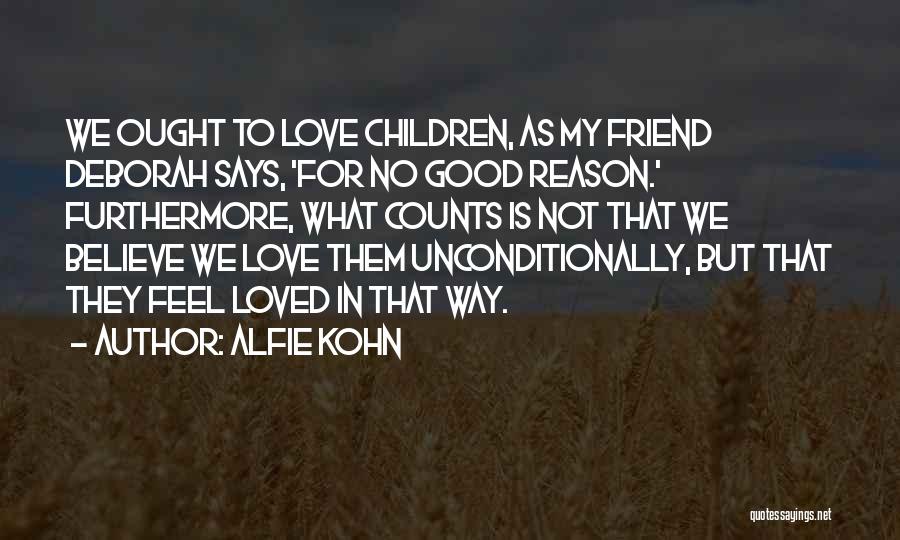 Alfie Kohn Quotes: We Ought To Love Children, As My Friend Deborah Says, 'for No Good Reason.' Furthermore, What Counts Is Not That