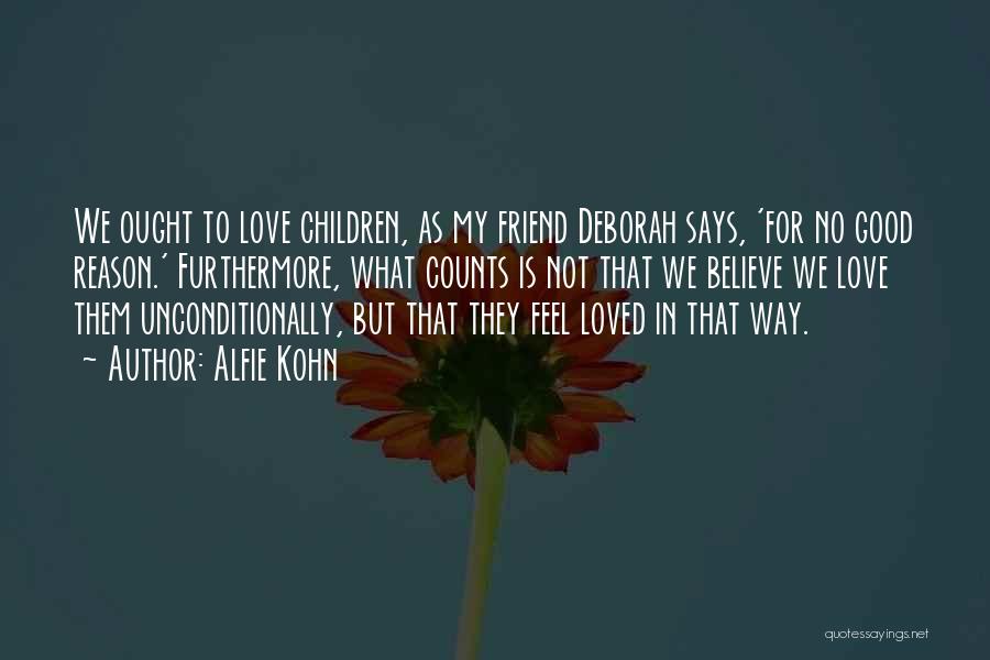 Alfie Kohn Quotes: We Ought To Love Children, As My Friend Deborah Says, 'for No Good Reason.' Furthermore, What Counts Is Not That