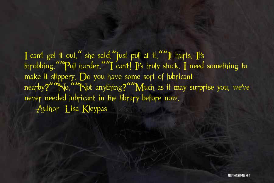 Lisa Kleypas Quotes: I Can't Get It Out, She Said.just Pull At It.it Hurts. It's Throbbing.pull Harder.i Can't! It's Truly Stuck. I Need