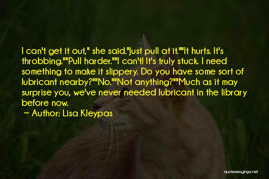 Lisa Kleypas Quotes: I Can't Get It Out, She Said.just Pull At It.it Hurts. It's Throbbing.pull Harder.i Can't! It's Truly Stuck. I Need