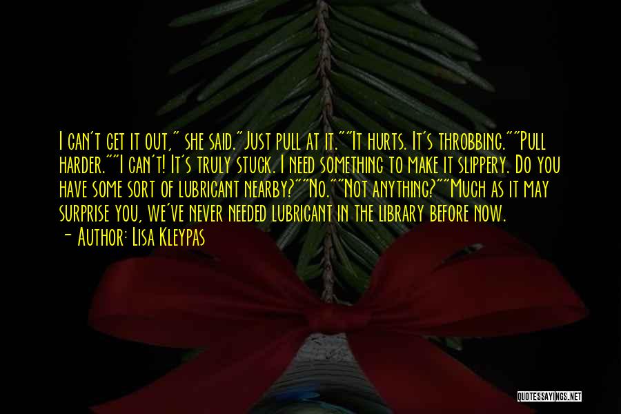 Lisa Kleypas Quotes: I Can't Get It Out, She Said.just Pull At It.it Hurts. It's Throbbing.pull Harder.i Can't! It's Truly Stuck. I Need