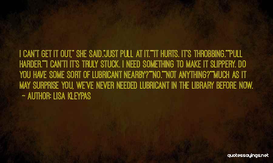 Lisa Kleypas Quotes: I Can't Get It Out, She Said.just Pull At It.it Hurts. It's Throbbing.pull Harder.i Can't! It's Truly Stuck. I Need