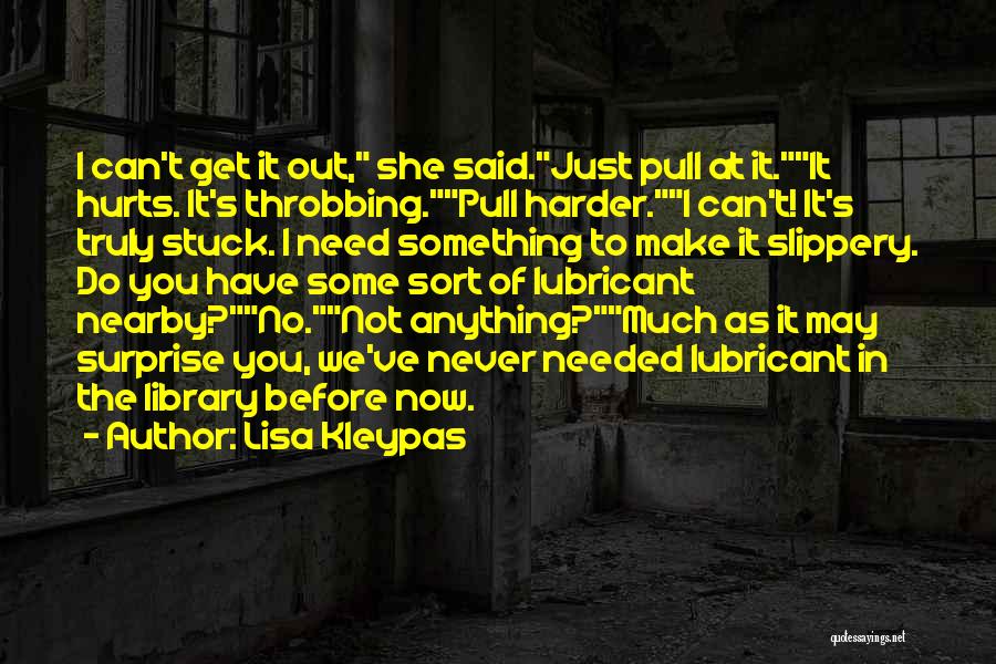 Lisa Kleypas Quotes: I Can't Get It Out, She Said.just Pull At It.it Hurts. It's Throbbing.pull Harder.i Can't! It's Truly Stuck. I Need