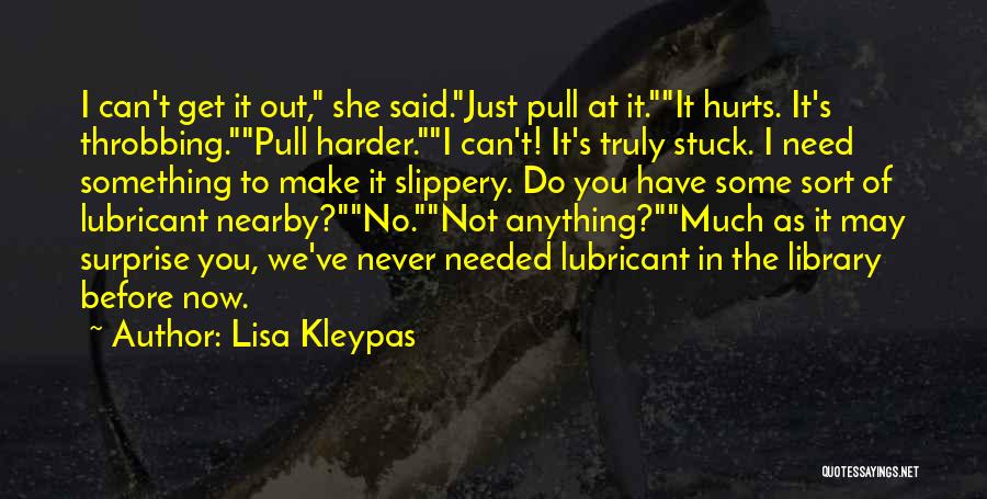 Lisa Kleypas Quotes: I Can't Get It Out, She Said.just Pull At It.it Hurts. It's Throbbing.pull Harder.i Can't! It's Truly Stuck. I Need