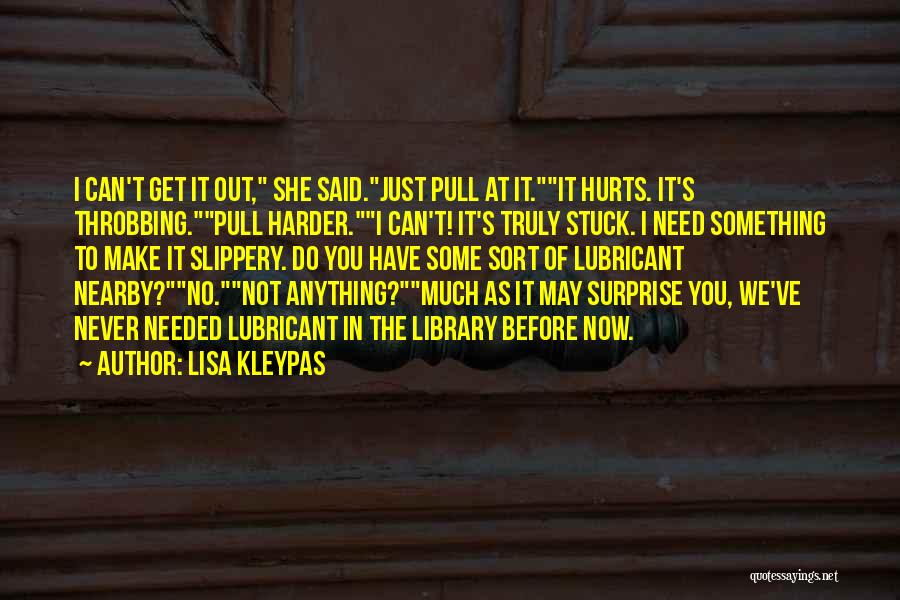 Lisa Kleypas Quotes: I Can't Get It Out, She Said.just Pull At It.it Hurts. It's Throbbing.pull Harder.i Can't! It's Truly Stuck. I Need