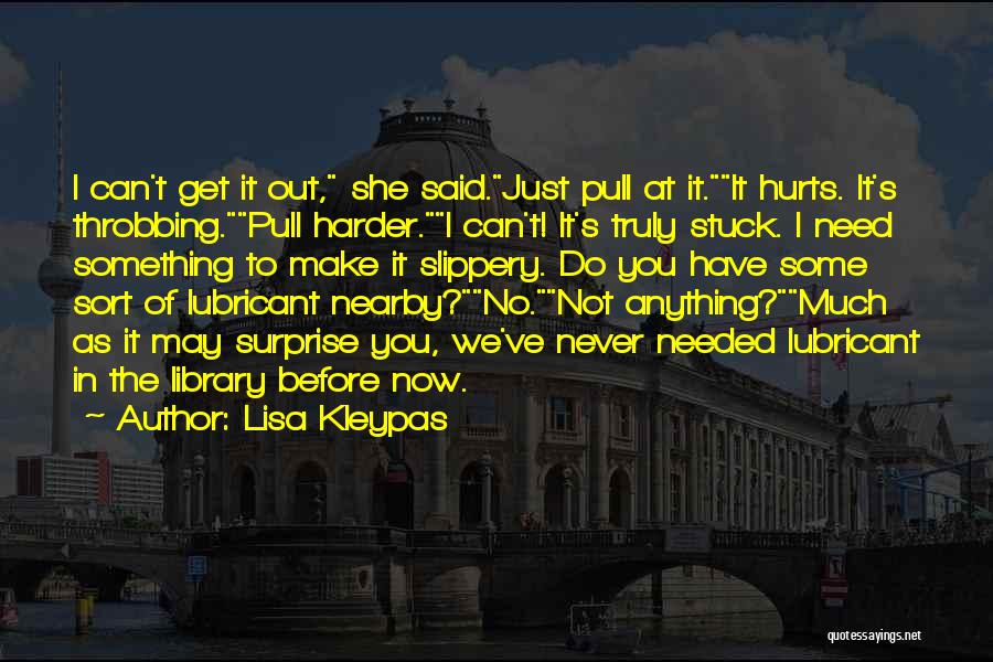 Lisa Kleypas Quotes: I Can't Get It Out, She Said.just Pull At It.it Hurts. It's Throbbing.pull Harder.i Can't! It's Truly Stuck. I Need