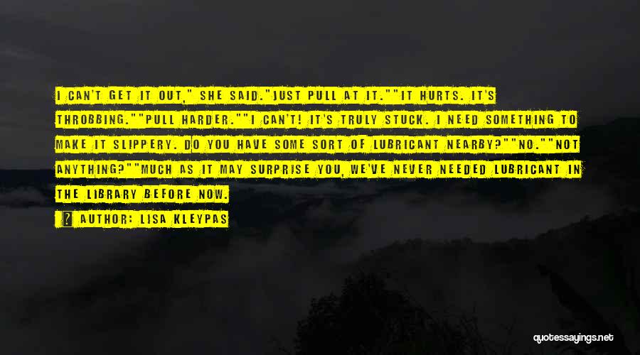 Lisa Kleypas Quotes: I Can't Get It Out, She Said.just Pull At It.it Hurts. It's Throbbing.pull Harder.i Can't! It's Truly Stuck. I Need