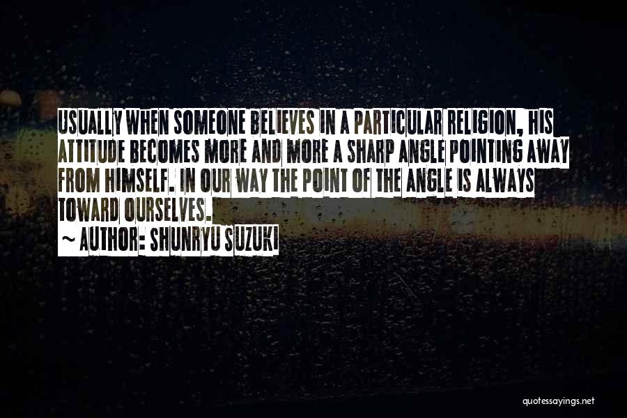 Shunryu Suzuki Quotes: Usually When Someone Believes In A Particular Religion, His Attitude Becomes More And More A Sharp Angle Pointing Away From