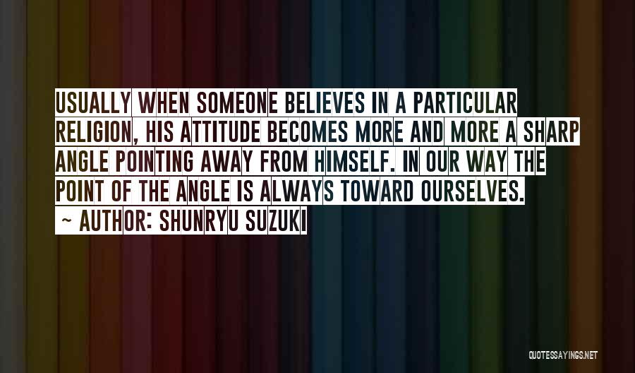 Shunryu Suzuki Quotes: Usually When Someone Believes In A Particular Religion, His Attitude Becomes More And More A Sharp Angle Pointing Away From