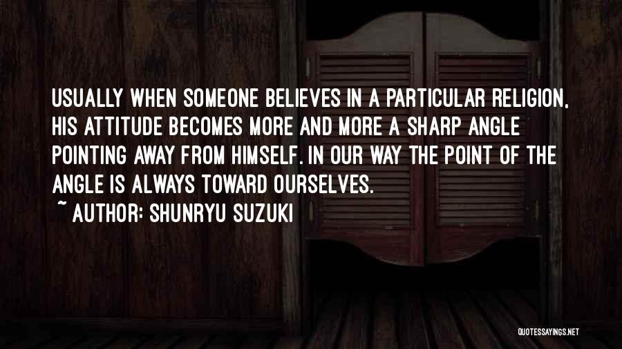 Shunryu Suzuki Quotes: Usually When Someone Believes In A Particular Religion, His Attitude Becomes More And More A Sharp Angle Pointing Away From