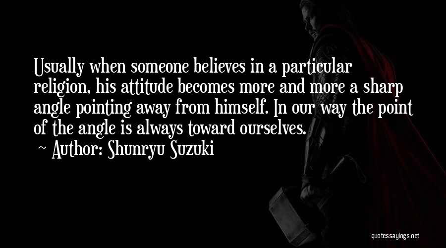 Shunryu Suzuki Quotes: Usually When Someone Believes In A Particular Religion, His Attitude Becomes More And More A Sharp Angle Pointing Away From