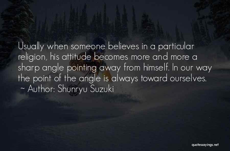 Shunryu Suzuki Quotes: Usually When Someone Believes In A Particular Religion, His Attitude Becomes More And More A Sharp Angle Pointing Away From