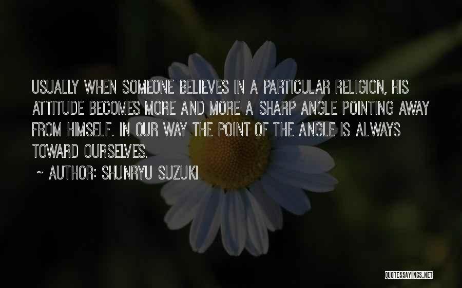 Shunryu Suzuki Quotes: Usually When Someone Believes In A Particular Religion, His Attitude Becomes More And More A Sharp Angle Pointing Away From