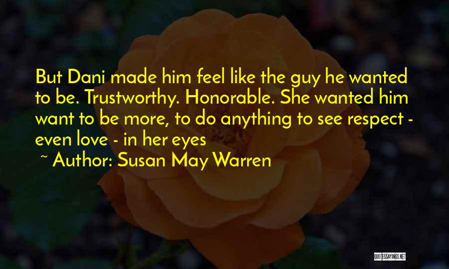 Susan May Warren Quotes: But Dani Made Him Feel Like The Guy He Wanted To Be. Trustworthy. Honorable. She Wanted Him Want To Be