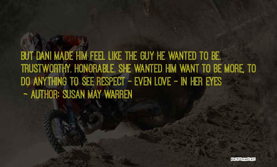 Susan May Warren Quotes: But Dani Made Him Feel Like The Guy He Wanted To Be. Trustworthy. Honorable. She Wanted Him Want To Be