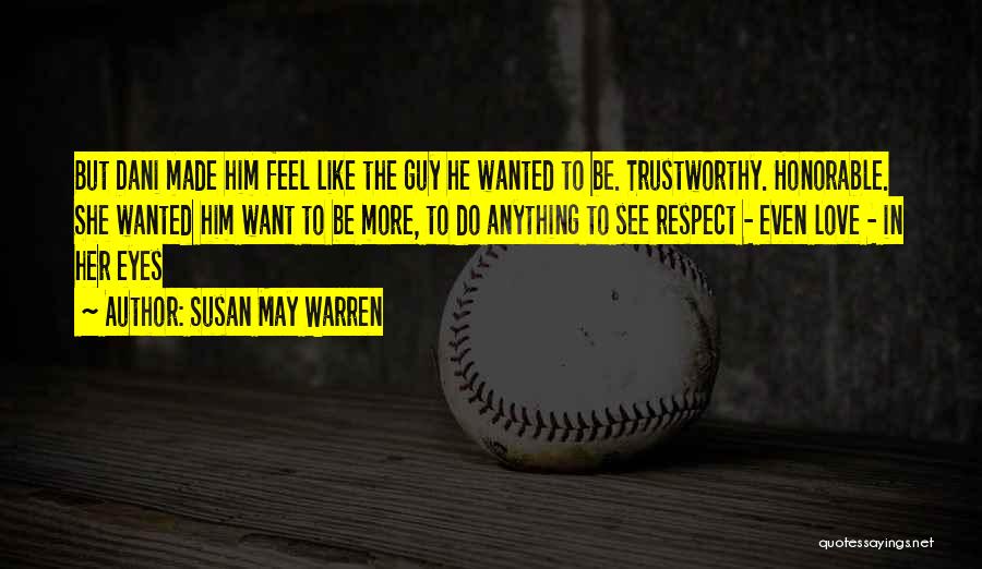 Susan May Warren Quotes: But Dani Made Him Feel Like The Guy He Wanted To Be. Trustworthy. Honorable. She Wanted Him Want To Be