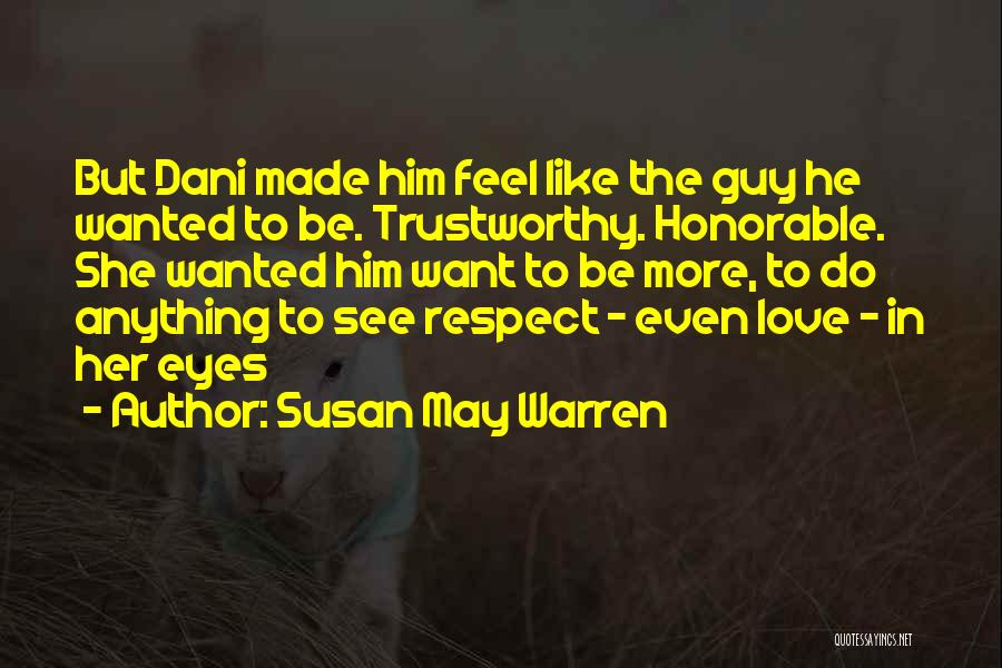 Susan May Warren Quotes: But Dani Made Him Feel Like The Guy He Wanted To Be. Trustworthy. Honorable. She Wanted Him Want To Be