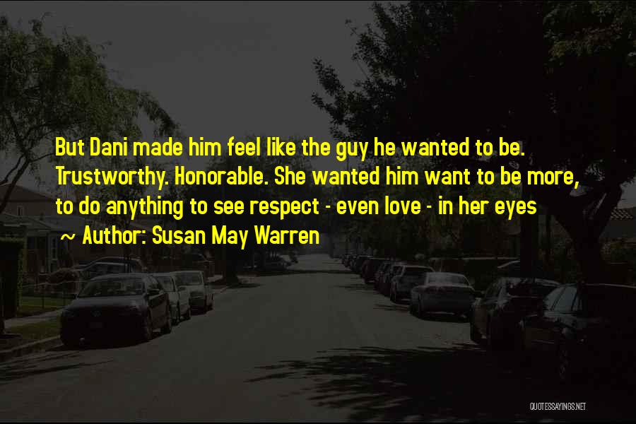 Susan May Warren Quotes: But Dani Made Him Feel Like The Guy He Wanted To Be. Trustworthy. Honorable. She Wanted Him Want To Be