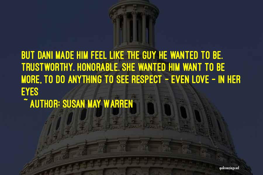 Susan May Warren Quotes: But Dani Made Him Feel Like The Guy He Wanted To Be. Trustworthy. Honorable. She Wanted Him Want To Be