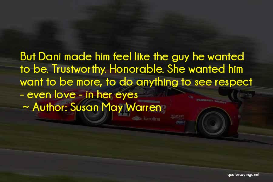 Susan May Warren Quotes: But Dani Made Him Feel Like The Guy He Wanted To Be. Trustworthy. Honorable. She Wanted Him Want To Be