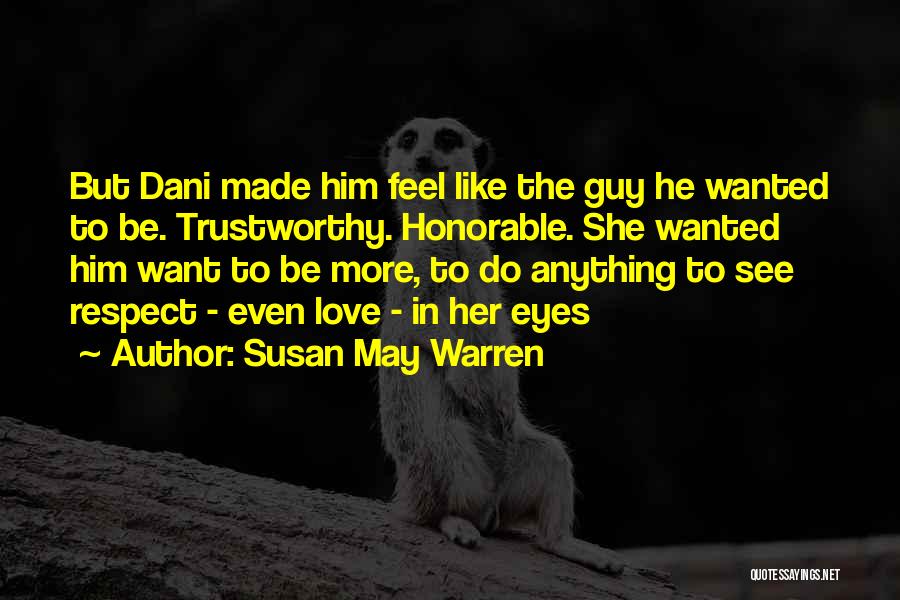 Susan May Warren Quotes: But Dani Made Him Feel Like The Guy He Wanted To Be. Trustworthy. Honorable. She Wanted Him Want To Be