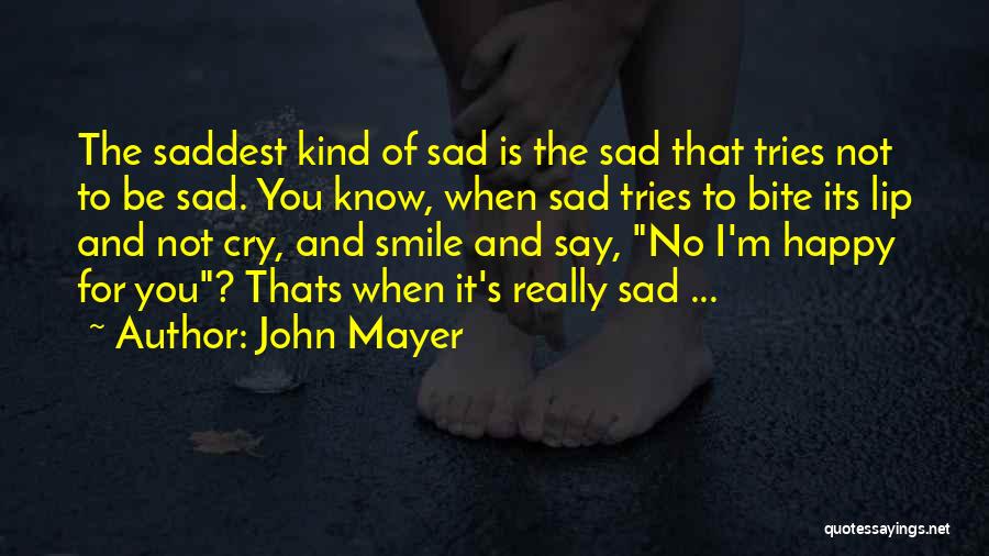 John Mayer Quotes: The Saddest Kind Of Sad Is The Sad That Tries Not To Be Sad. You Know, When Sad Tries To