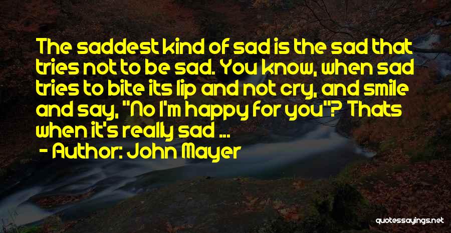 John Mayer Quotes: The Saddest Kind Of Sad Is The Sad That Tries Not To Be Sad. You Know, When Sad Tries To